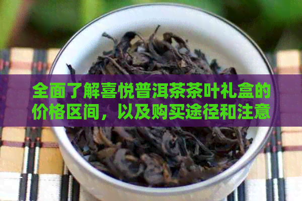 全面了解喜悦普洱茶茶叶礼盒的价格区间，以及购买途径和注意事项