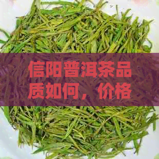 信阳普洱茶品质如何，价格多少？存放时间长短影响口感吗？请分享您的意见。