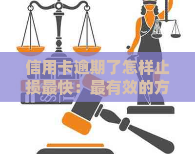 信用卡逾期了怎样止损最快：最有效的方法与建议