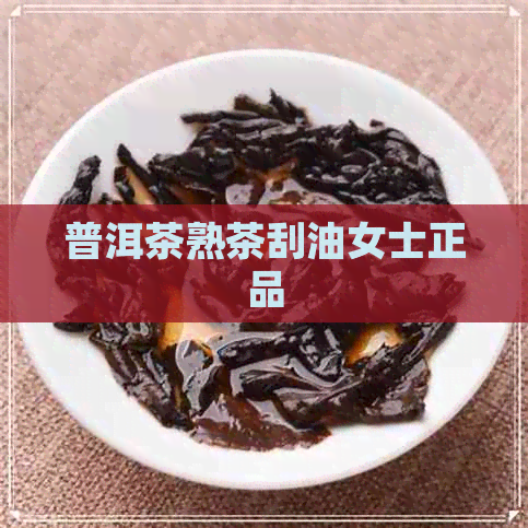 普洱茶熟茶刮油女士正品