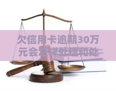 欠信用卡逾期30万元会怎样处理和处罚