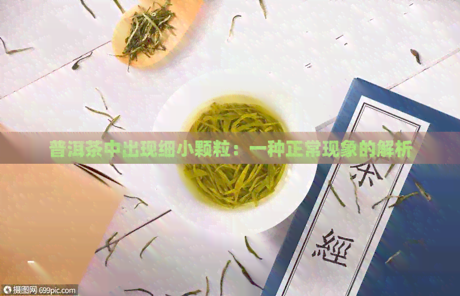 普洱茶中出现细小颗粒：一种正常现象的解析