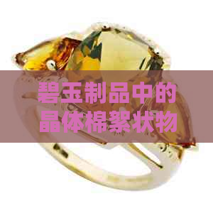 碧玉制品中的晶体棉絮状物：正常现象还是质量问题？