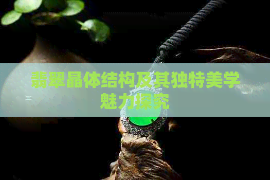 翡翠晶体结构及其独特美学魅力探究