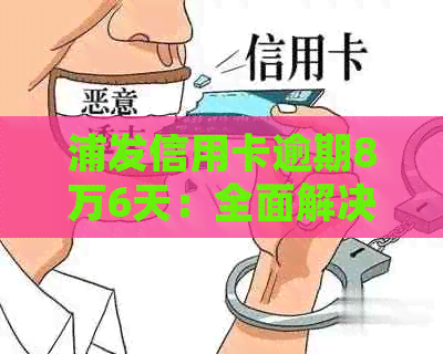 浦发信用卡逾期8万6天：全面解决逾期处理、利息计算及还款策略的指南