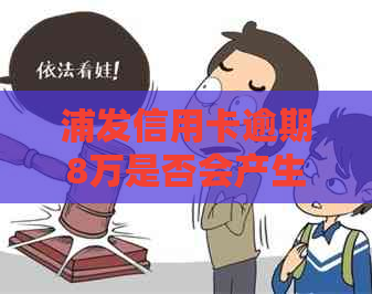 浦发信用卡逾期8万是否会产生利息及如何计算？