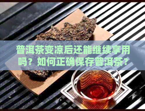 普洱茶变凉后还能继续享用吗？如何正确保存普洱茶？