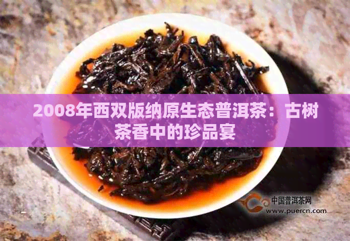 2008年西双版纳原生态普洱茶：古树茶香中的珍品宴