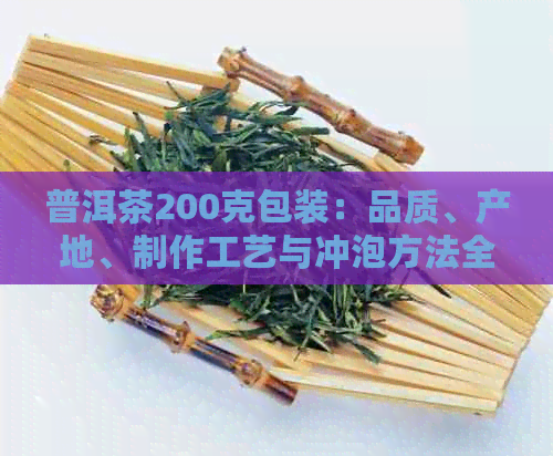 普洱茶200克包装：品质、产地、制作工艺与冲泡方法全方位解析