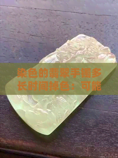 染色的翡翠手镯多长时间掉色：可能出现的问题及处理方法