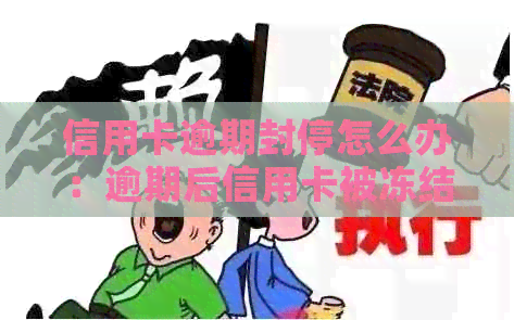 信用卡逾期封停怎么办：逾期后信用卡被冻结如何解开？