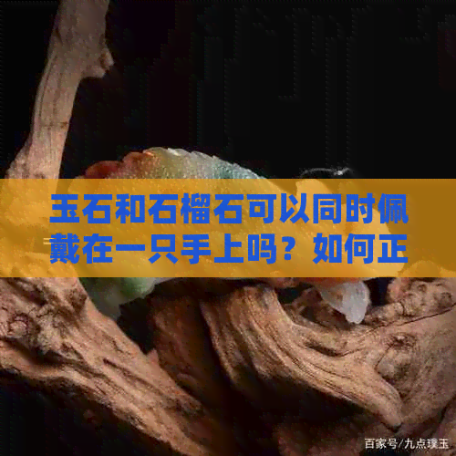 玉石和石榴石可以同时佩戴在一只手上吗？如何正确搭配和保养这两种宝石？