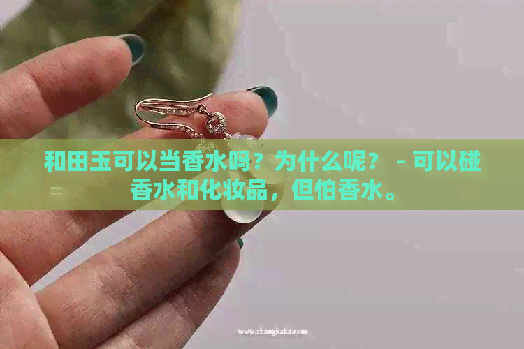 和田玉可以当香水吗？为什么呢？ - 可以碰香水和化妆品，但怕香水。