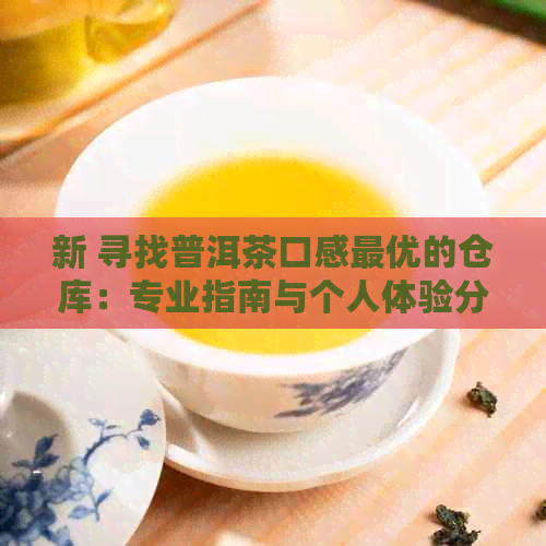 新 寻找普洱茶口感更优的仓库：专业指南与个人体验分享