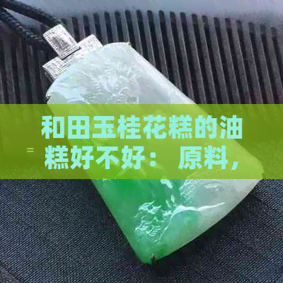 和田玉桂花糕的油糕好不好： 原料，无籽料及口感详解