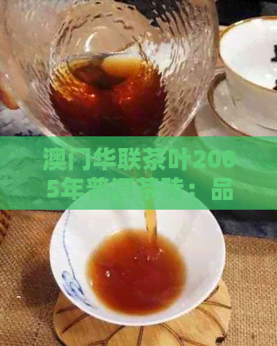 华联茶叶2005年普洱茶砖：品质与口感的完美结合，了解购买和品鉴技巧