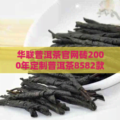 华联普洱茶官网砖2000年定制普洱茶8582款首页