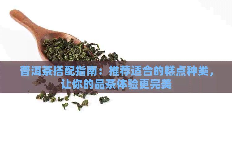 普洱茶搭配指南：推荐适合的糕点种类，让你的品茶体验更完美