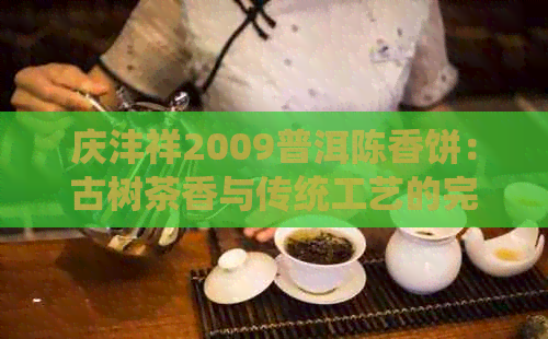 庆沣祥2009普洱陈香饼：古树茶香与传统工艺的完美融合