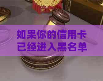 如果你的信用卡已经进入黑名单且无法还款，该如何处理？