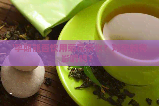 '孕期能否饮用菊花茶水？对孕妇有影响吗？'