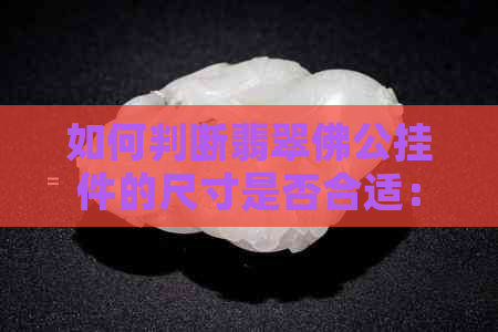 如何判断翡翠佛公挂件的尺寸是否合适：以多厚算正装