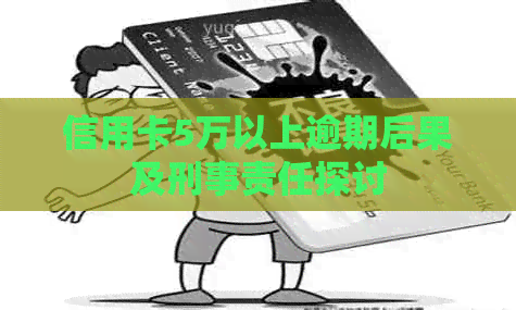 信用卡5万以上逾期后果及刑事责任探讨