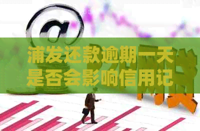 浦发还款逾期一天是否会影响信用记录？了解详细情况和处理方法