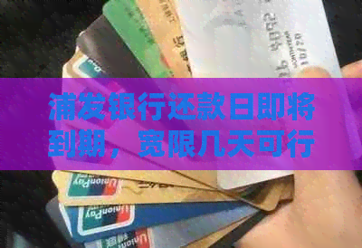 浦发银行还款日即将到期，宽限几天可行？