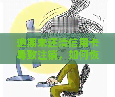 逾期未还清信用卡导致注销，如何恢复信用状况并重新申请卡片？