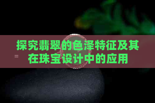 探究翡翠的色泽特征及其在珠宝设计中的应用