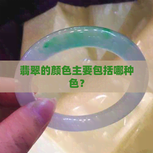 翡翠的颜色主要包括哪种色？