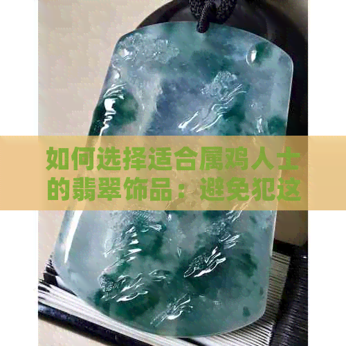 如何选择适合属鸡人士的翡翠饰品：避免犯这些禁忌