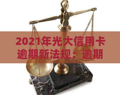 2021年光大信用卡逾期新法规：逾期率、利息及协商攻略