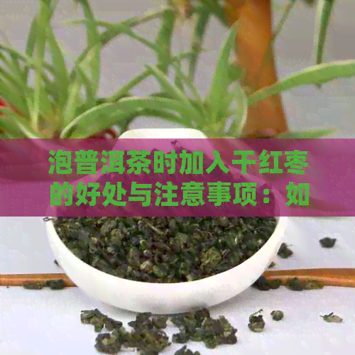 泡普洱茶时加入干红枣的好处与注意事项：如何使茶饮更加营养丰富？