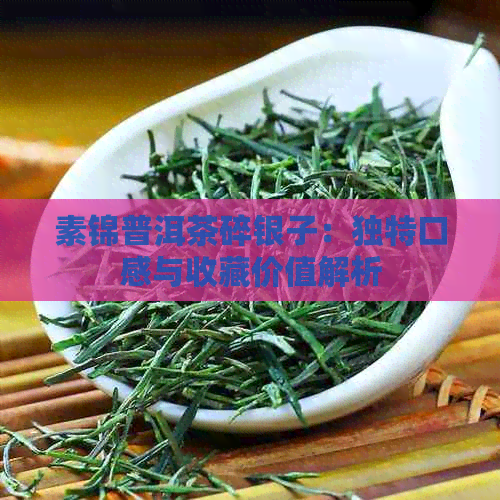 素锦普洱茶碎银子：独特口感与收藏价值解析