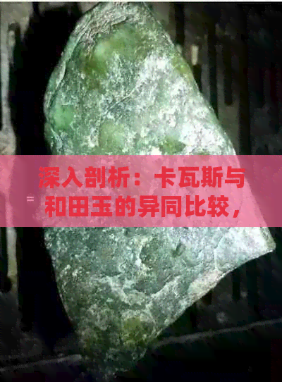 深入剖析：卡瓦斯与和田玉的异同比较，解答您的疑惑