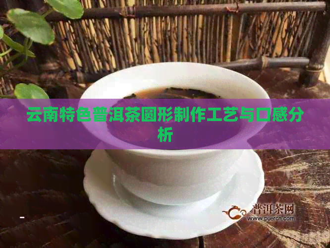 云南特色普洱茶圆形制作工艺与口感分析