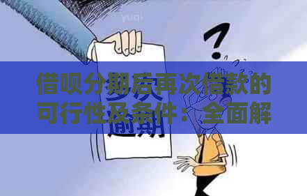 借呗分期后再次借款的可行性及条件：全面解析