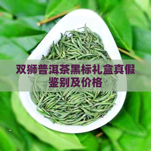 双狮普洱茶黑标礼盒真假鉴别及价格