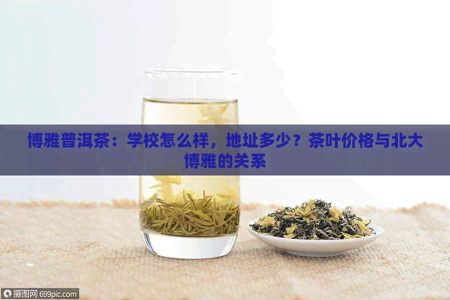 博雅普洱茶：学校怎么样，地址多少？茶叶价格与北大博雅的关系