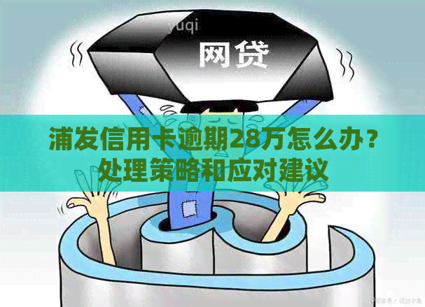 浦发信用卡逾期28万怎么办？处理策略和应对建议