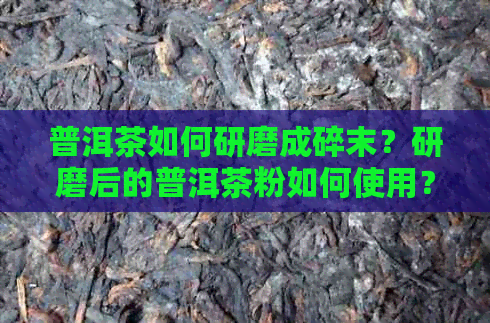 普洱茶如何研磨成碎末？研磨后的普洱茶粉如何使用？