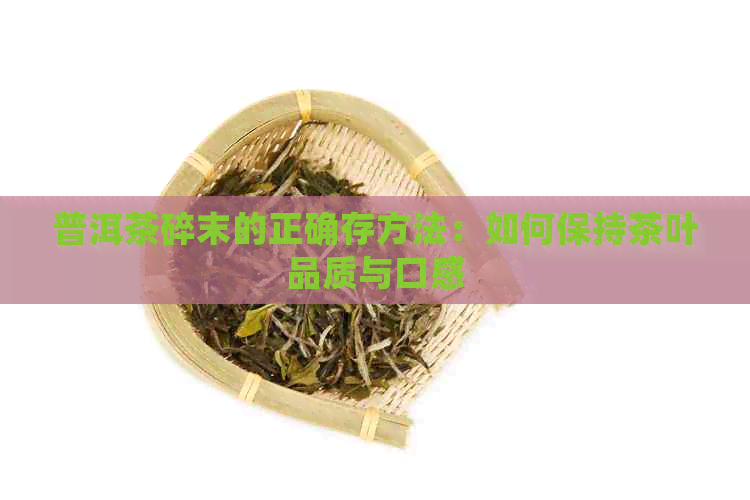 普洱茶碎末的正确存方法：如何保持茶叶品质与口感