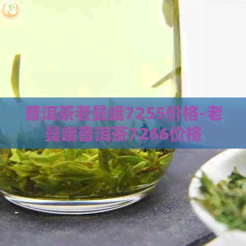 普洱茶老曼峨7255价格-老曼峨普洱茶7266价格