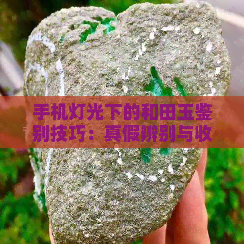 手机灯光下的和田玉鉴别技巧：真假辨别与收藏建议