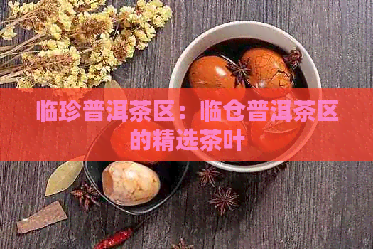 临珍普洱茶区：临仓普洱茶区的精选茶叶