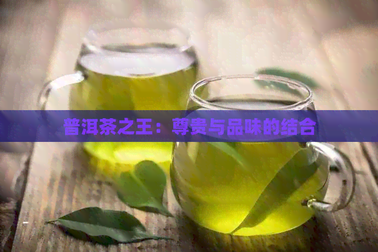 普洱茶之王：尊贵与品味的结合