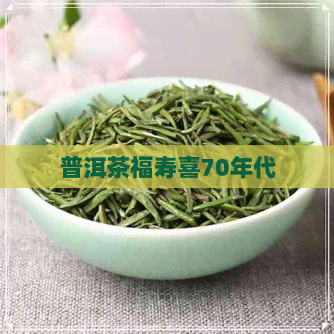 普洱茶福寿喜70年代