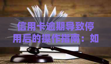 信用卡逾期导致停用后的操作指南：如何办理恢复与解决办法